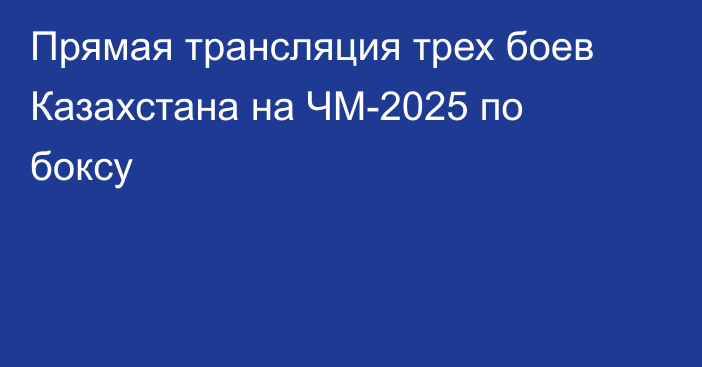 Прямая трансляция трех боев Казахстана на ЧМ-2025 по боксу