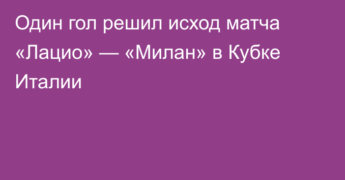 Один гол решил исход матча «Лацио» — «Милан» в Кубке Италии
