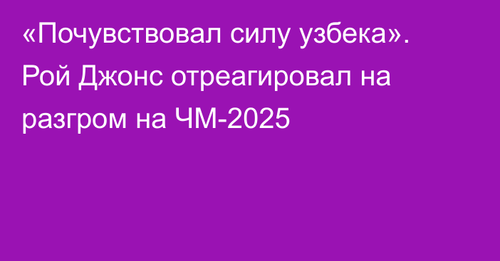 «Почувствовал силу узбека». Рой Джонс отреагировал на разгром на ЧМ-2025