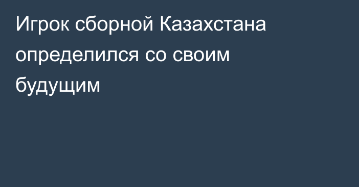 Игрок сборной Казахстана определился со своим будущим