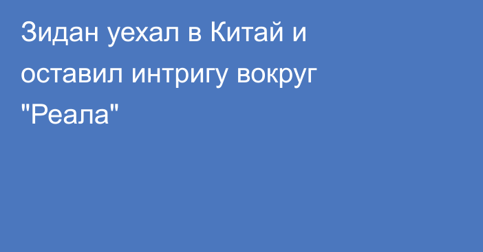 Зидан уехал в Китай и оставил интригу вокруг 