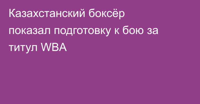 Казахстанский боксёр показал подготовку к бою за титул WBA