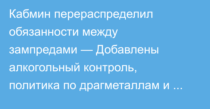 Кабмин перераспределил обязанности между зампредами — Добавлены алкогольный контроль, политика по драгметаллам и другое