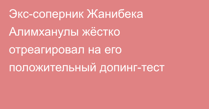 Экс-соперник Жанибека Алимханулы жёстко отреагировал на его положительный допинг-тест