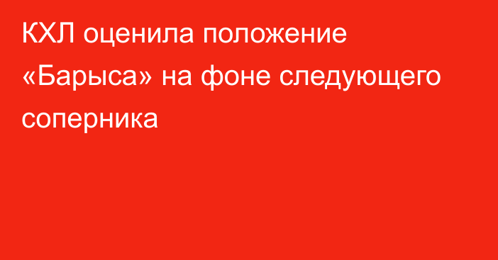КХЛ оценила положение «Барыса» на фоне следующего соперника