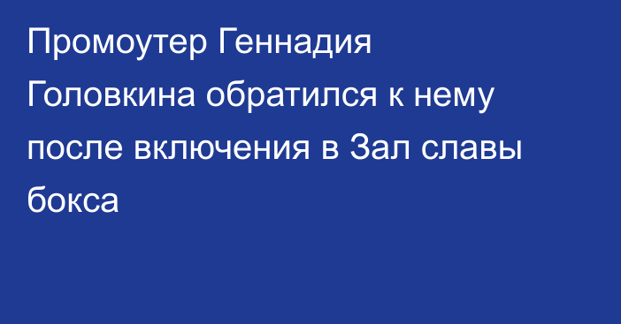 Промоутер Геннадия Головкина обратился к нему после включения в Зал славы бокса