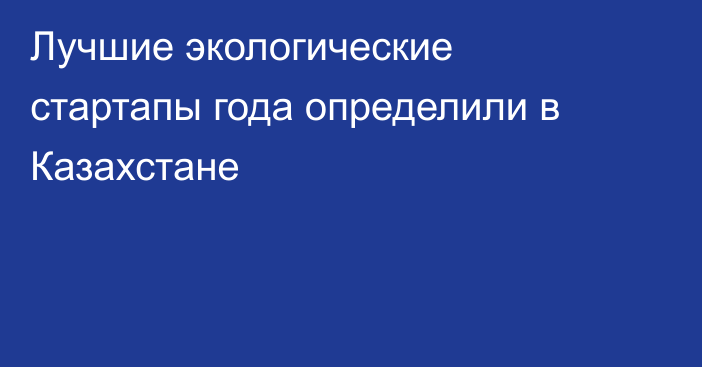 Лучшие экологические стартапы года определили в Казахстане