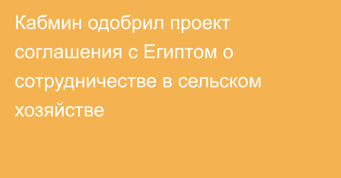 Кабмин одобрил проект соглашения с Египтом о сотрудничестве в сельском хозяйстве