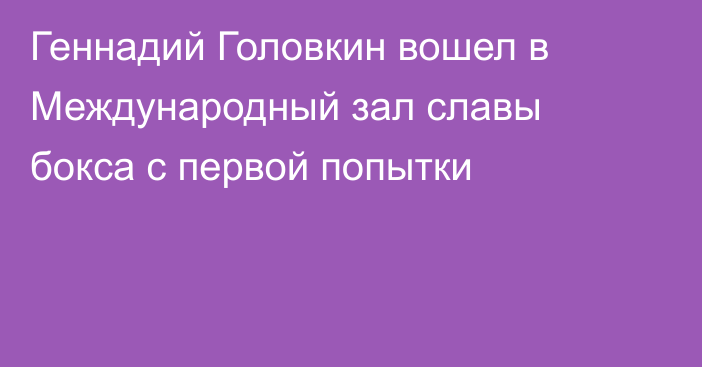 Геннадий Головкин вошел в Международный зал славы бокса с первой попытки