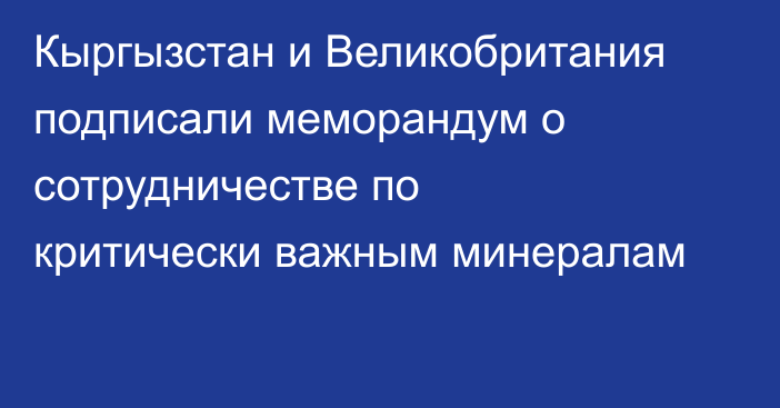 Кыргызстан и Великобритания подписали меморандум о сотрудничестве по критически важным минералам