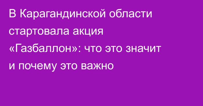 В Карагандинской области стартовала акция «Газбаллон»: что это значит и почему это важно