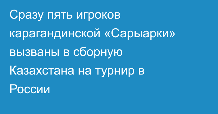 Сразу пять игроков карагандинской «Сарыарки» вызваны в сборную Казахстана на турнир в России