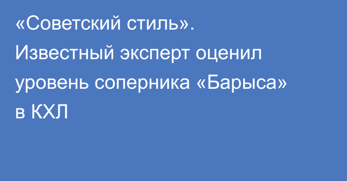 «Советский стиль». Известный эксперт оценил уровень соперника «Барыса» в КХЛ