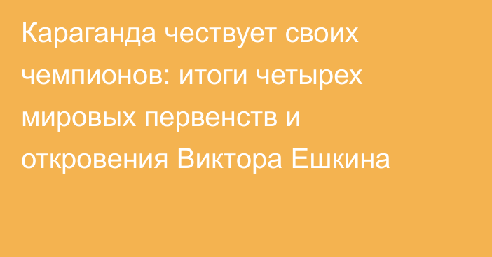 Караганда чествует своих чемпионов: итоги четырех мировых первенств и откровения Виктора Ешкина
