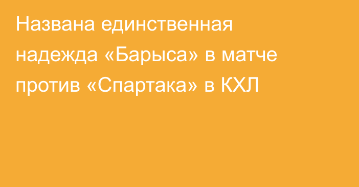 Названа единственная надежда «Барыса» в матче против «Спартака» в КХЛ