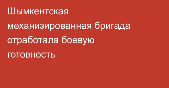 Шымкентская механизированная бригада отработала боевую готовность