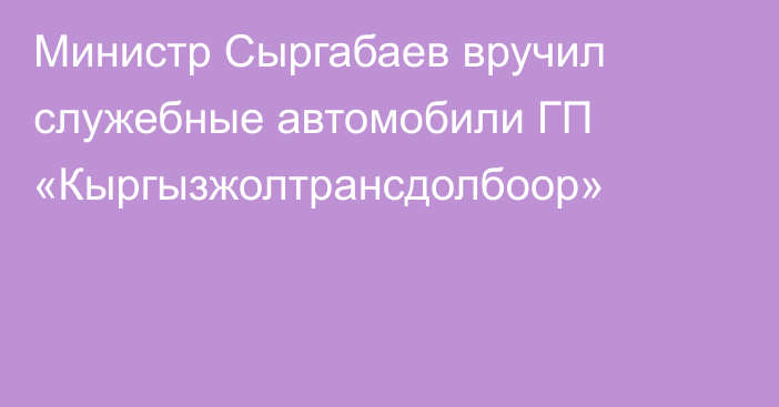 Министр Сыргабаев вручил служебные автомобили ГП «Кыргызжолтрансдолбоор»