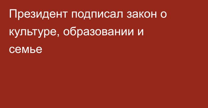 Президент подписал закон о культуре, образовании и семье