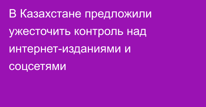 В Казахстане предложили ужесточить контроль над интернет-изданиями и соцсетями