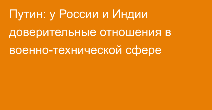 Путин: у России и Индии доверительные отношения в военно-технической сфере