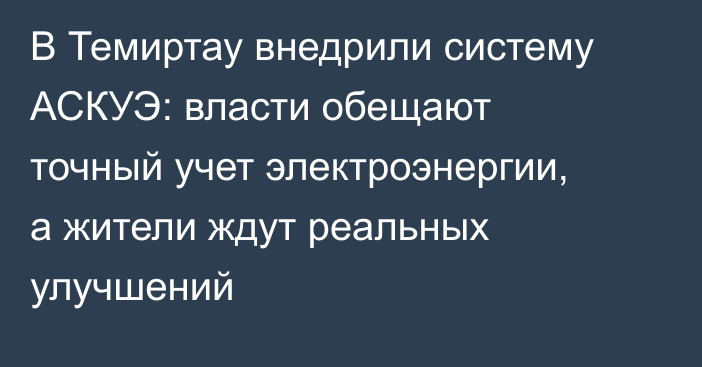 В Темиртау внедрили систему АСКУЭ: власти обещают точный учет электроэнергии, а жители ждут реальных улучшений