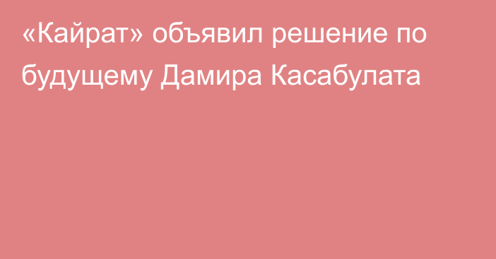«Кайрат» объявил решение по будущему Дамира Касабулата