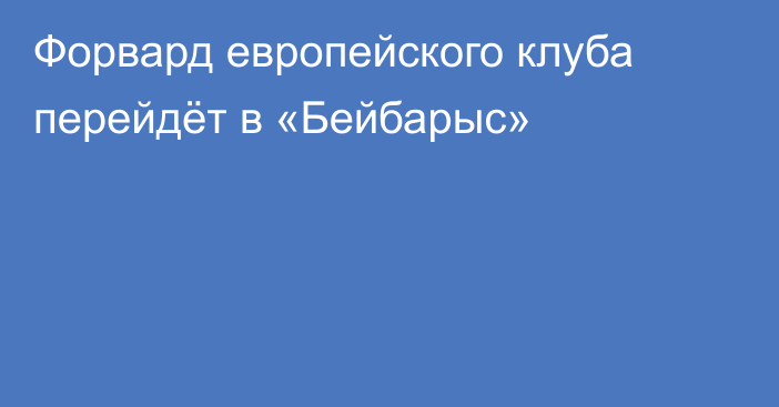 Форвард европейского клуба перейдёт в «Бейбарыс»