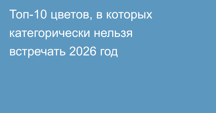 Топ-10 цветов, в которых категорически нельзя встречать 2026 год