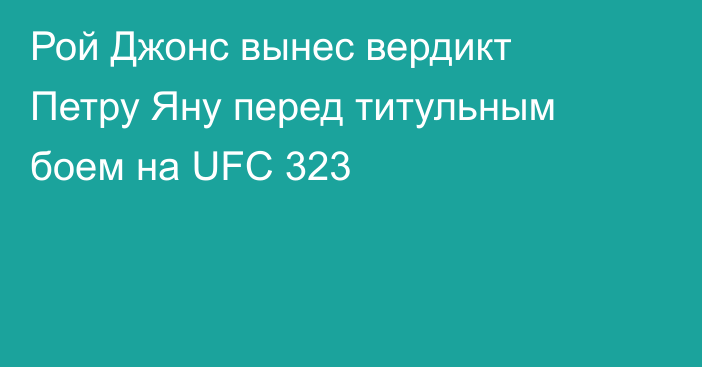 Рой Джонс вынес вердикт Петру Яну перед титульным боем на UFC 323