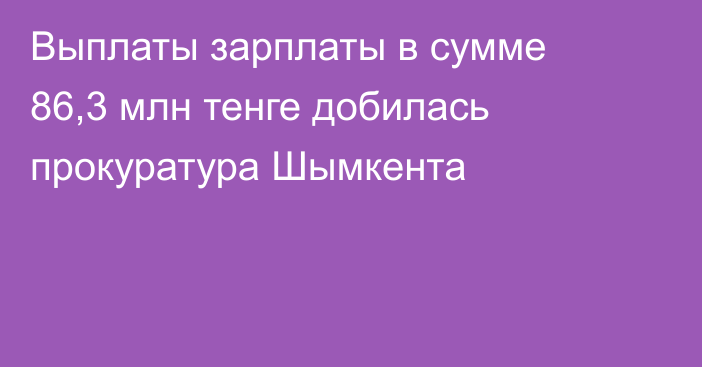 Выплаты зарплаты в сумме 86,3 млн тенге добилась прокуратура Шымкента