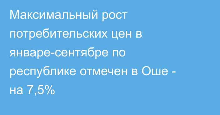 Максимальный рост потребительских цен в январе-сентябре по республике отмечен в Оше - на 7,5%