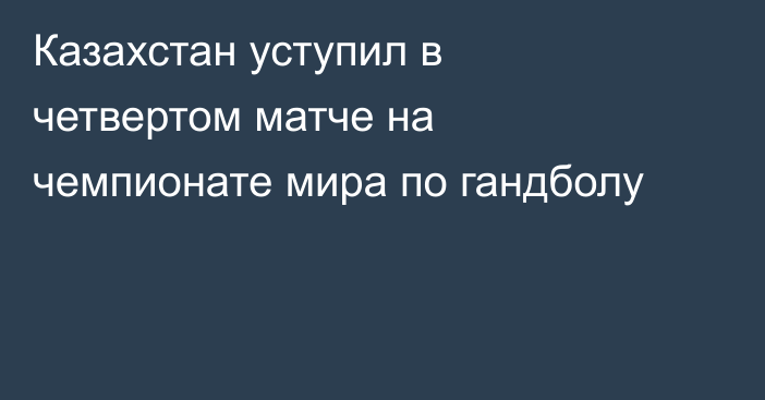 Казахстан уступил в четвертом матче на чемпионате мира по гандболу