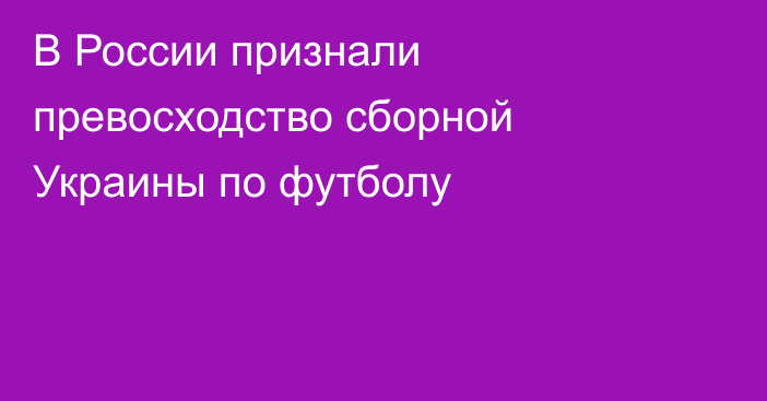 В России признали превосходство сборной Украины по футболу
