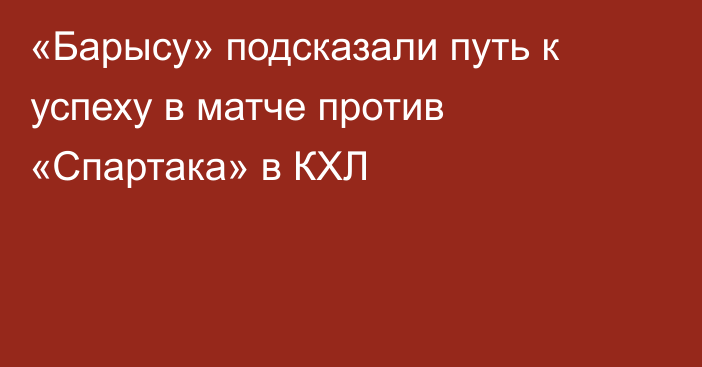 «Барысу» подсказали путь к успеху в матче против «Спартака» в КХЛ
