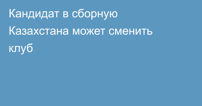 Кандидат в сборную Казахстана может сменить клуб
