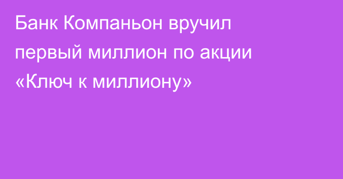 Банк Компаньон вручил первый миллион по акции «Ключ к миллиону»