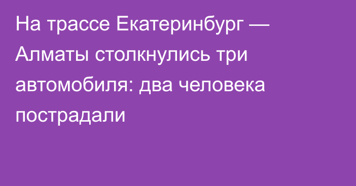 На трассе Екатеринбург — Алматы столкнулись три автомобиля: два человека пострадали