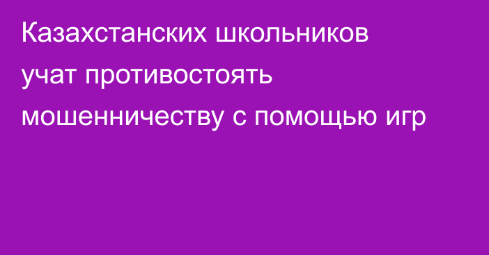 Казахстанских школьников учат противостоять мошенничеству с помощью игр