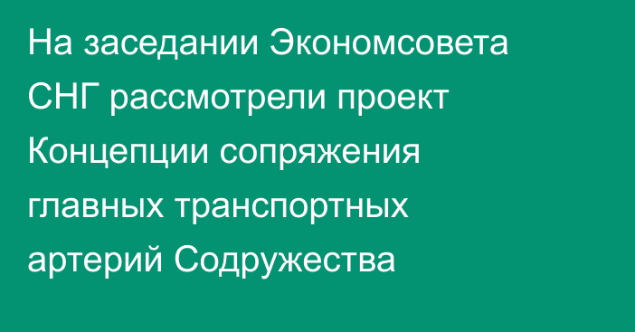 На заседании Экономсовета СНГ рассмотрели проект Концепции сопряжения главных транспортных артерий Содружества