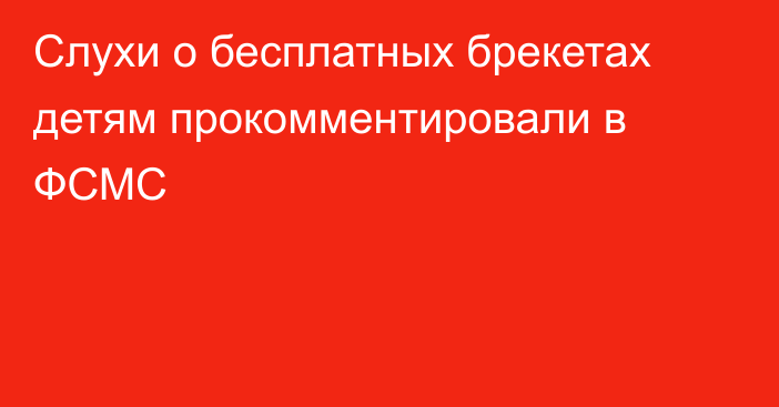 Слухи о бесплатных брекетах детям прокомментировали в ФСМС