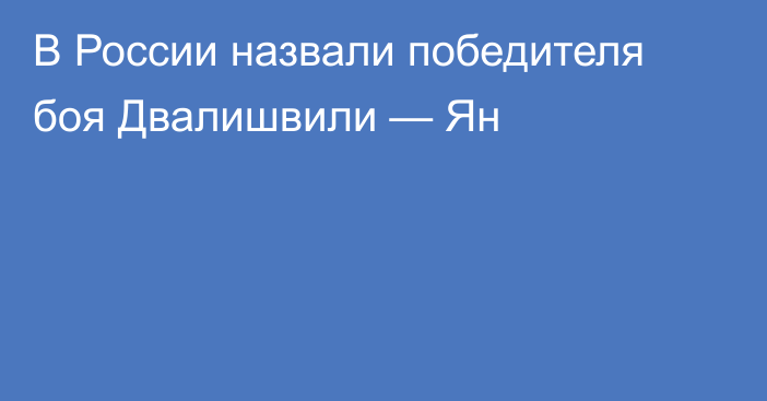 В России назвали победителя боя Двалишвили — Ян