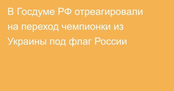 В Госдуме РФ отреагировали на переход чемпионки из Украины под флаг России