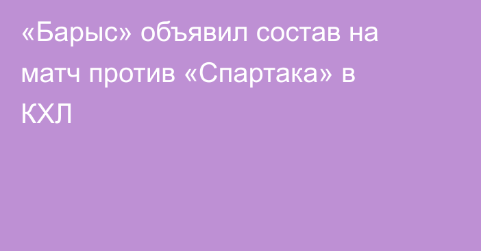 «Барыс» объявил состав на матч против «Спартака» в КХЛ