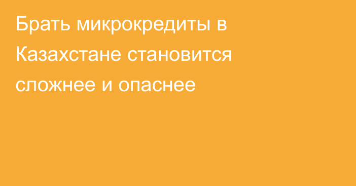 Брать микрокредиты в Казахстане становится сложнее и опаснее