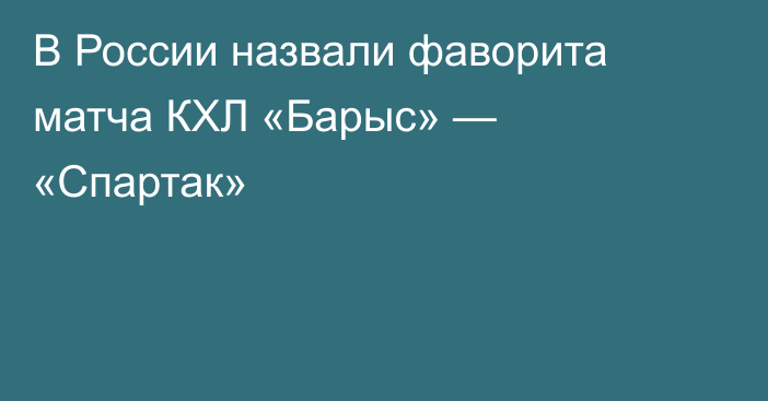 В России назвали фаворита матча КХЛ «Барыс» — «Спартак»