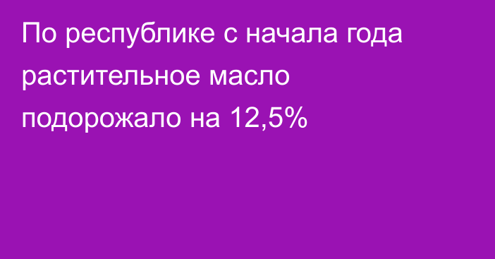 По республике с начала года растительное масло подорожало на 12,5%