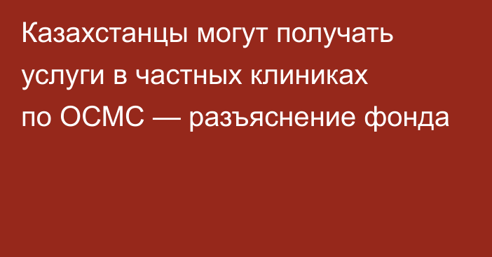 Казахстанцы могут получать услуги в частных клиниках по ОСМС — разъяснение фонда