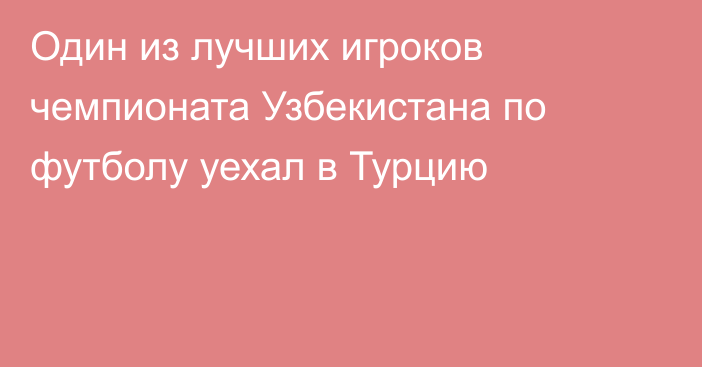 Один из лучших игроков чемпионата Узбекистана по футболу уехал в Турцию