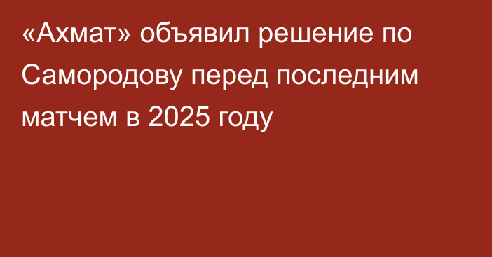 «Ахмат» объявил решение по Самородову перед последним матчем в 2025 году