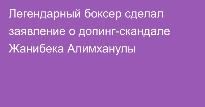 Легендарный боксер сделал заявление о допинг-скандале Жанибека Алимханулы